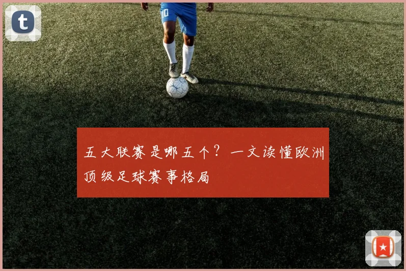 五大联赛是哪五个?一文读懂欧洲顶级足球赛事格局