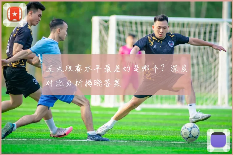 五大联赛水平最差的是哪个？深度对比分析揭晓答案