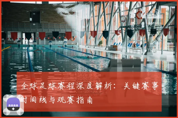 全球足球赛程深度解析：关键赛事时间线与观赛指南