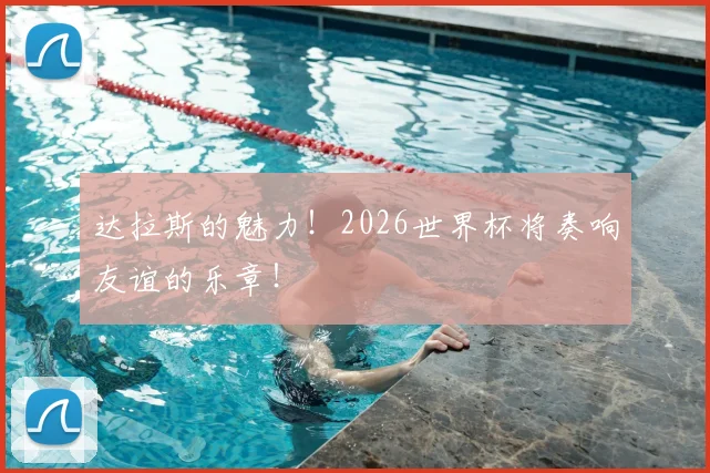 达拉斯的魅力！2026世界杯将奏响友谊的乐章！