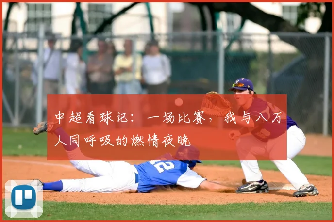 中超看球记:一场比赛,我与八万人同呼吸的燃情夜晚