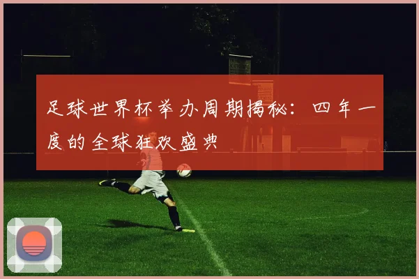 足球世界杯举办周期揭秘：四年一度的全球狂欢盛典
