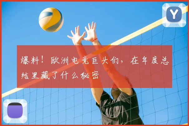 爆料!欧洲电竞巨头们,在年度总结里藏了什么秘密