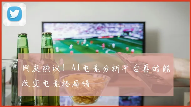 网友热议!AI电竞分析平台真的能改变电竞格局吗