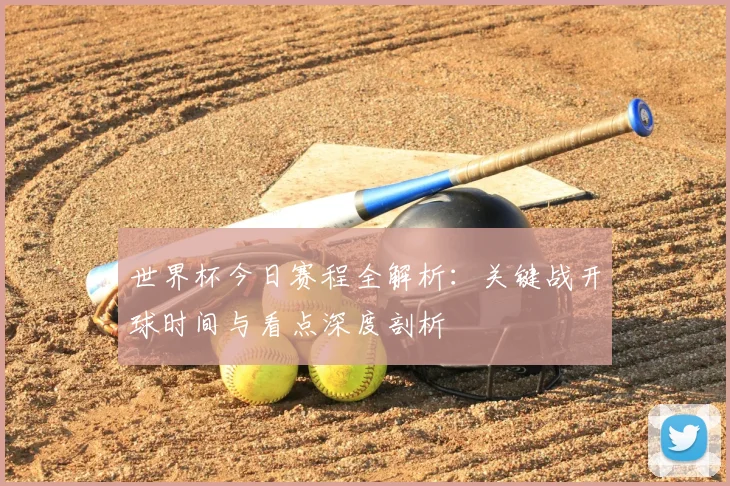 世界杯今日赛程全解析:关键战开球时间与看点深度剖析
