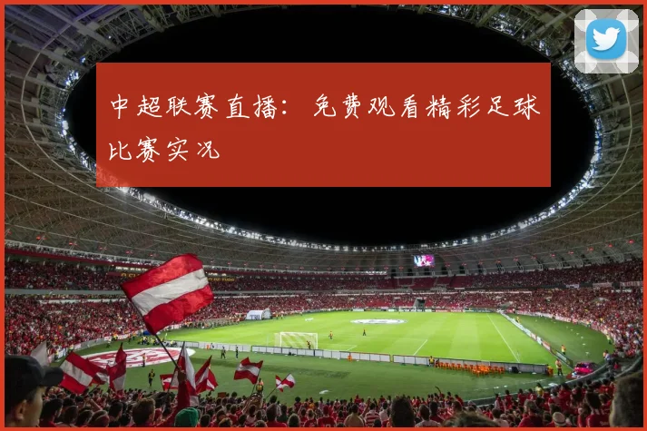 中超联赛直播：免费观看精彩足球比赛实况