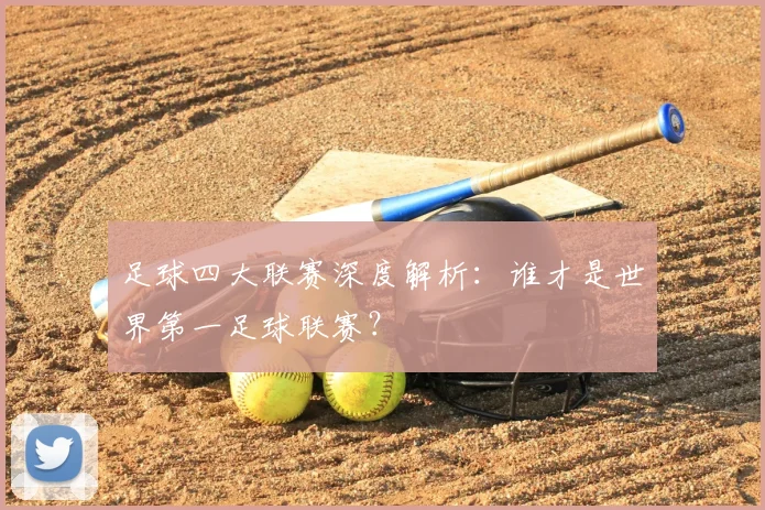 足球四大联赛深度解析：谁才是世界第一足球联赛？