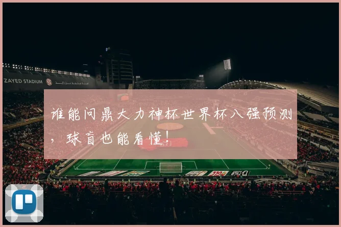 谁能问鼎大力神杯世界杯八强预测，球盲也能看懂！
