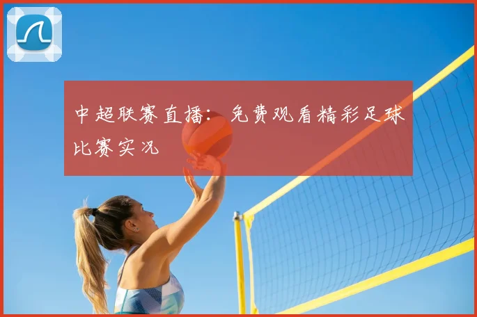 中超联赛直播：免费观看精彩足球比赛实况