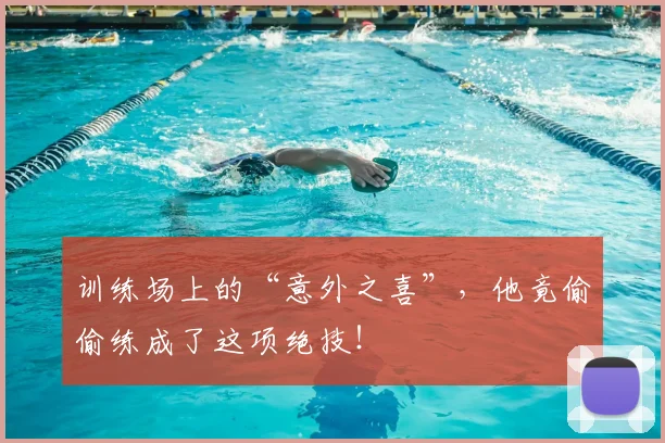 训练场上的“意外之喜”，他竟偷偷练成了这项绝技！