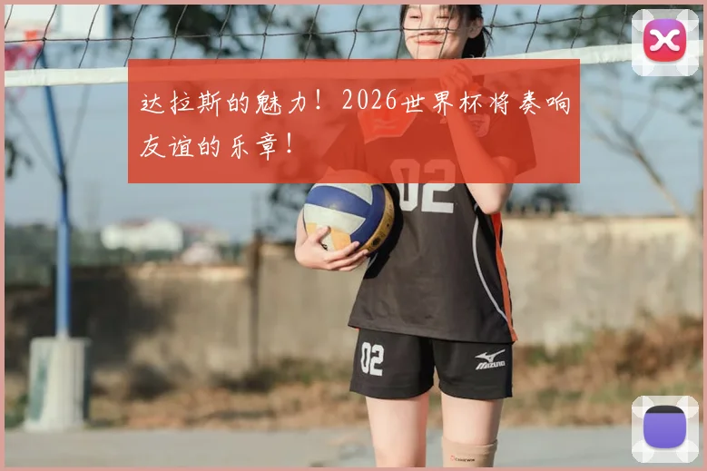 达拉斯的魅力！2026世界杯将奏响友谊的乐章！