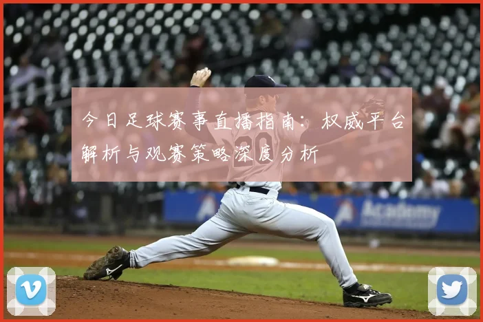 今日足球赛事直播指南：权威平台解析与观赛策略深度分析