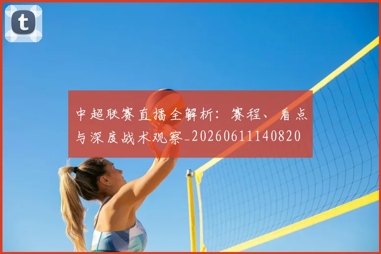 中超联赛直播全解析:赛程、看点与深度战术观察_20260611140820