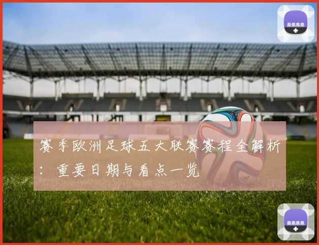赛季欧洲足球五大联赛赛程全解析：重要日期与看点一览