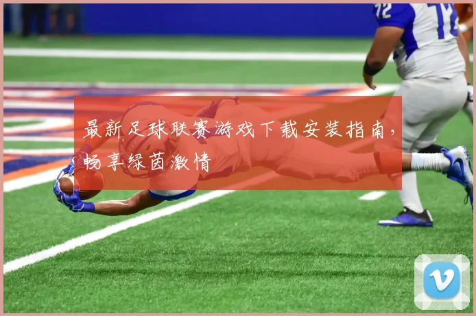 最新足球联赛游戏下载安装指南，畅享绿茵激情