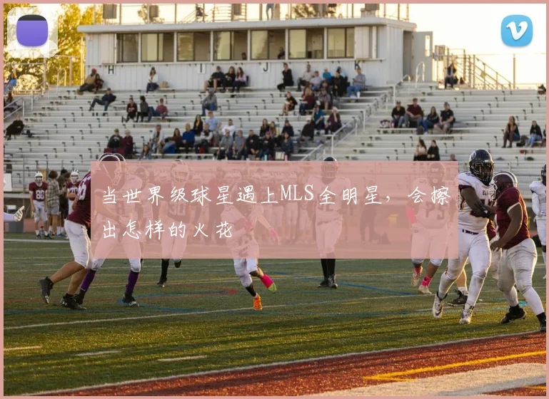 当世界级球星遇上MLS全明星，会擦出怎样的火花