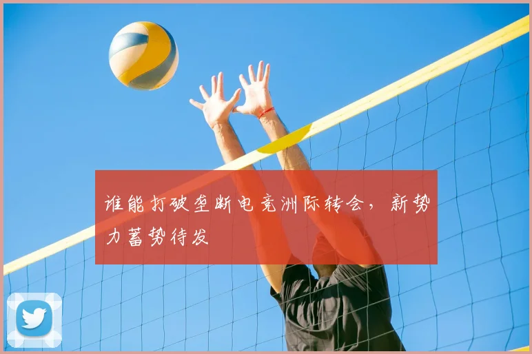 谁能打破垄断电竞洲际转会,新势力蓄势待发