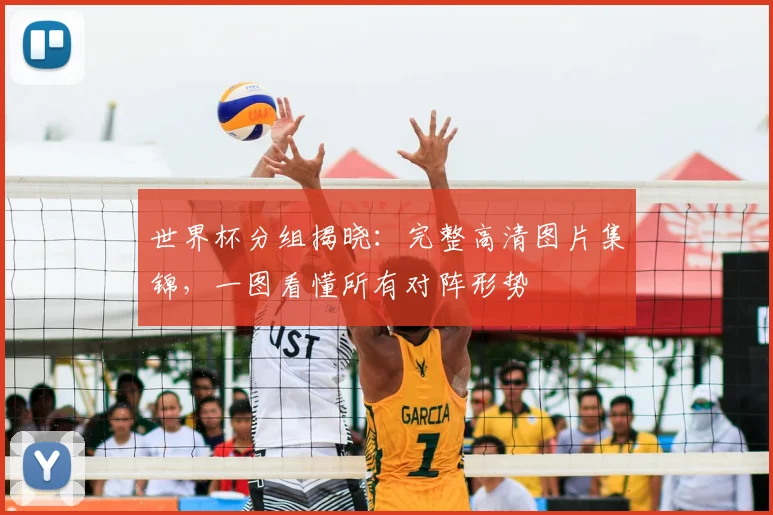 世界杯分组揭晓：完整高清图片集锦，一图看懂所有对阵形势