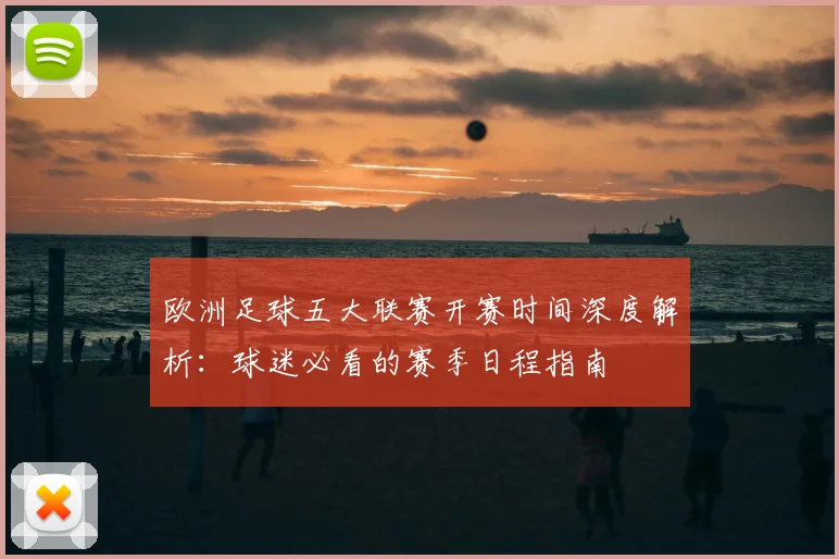 欧洲足球五大联赛开赛时间深度解析：球迷必看的赛季日程指南