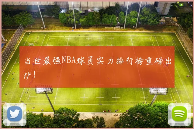 当世最强NBA球员实力排行榜重磅出炉！