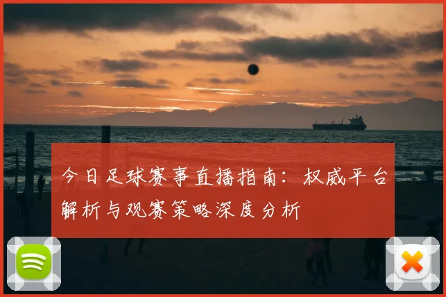 今日足球赛事直播指南：权威平台解析与观赛策略深度分析