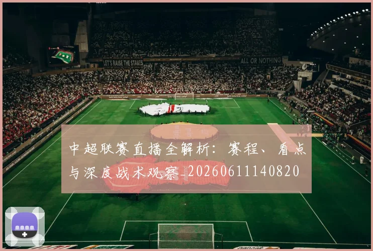 中超联赛直播全解析：赛程、看点与深度战术观察_20260611140820