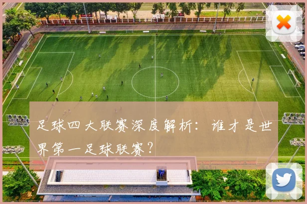 足球四大联赛深度解析:谁才是世界第一足球联赛?