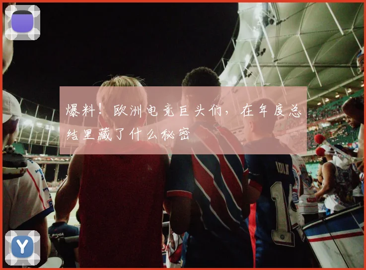 爆料！欧洲电竞巨头们，在年度总结里藏了什么秘密