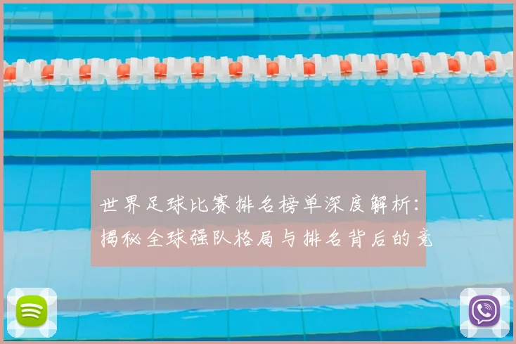 世界足球比赛排名榜单深度解析：揭秘全球强队格局与排名背后的竞技逻辑